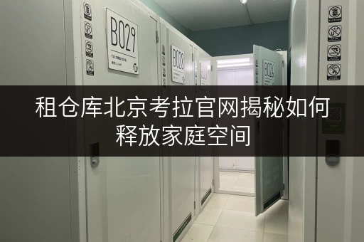 租仓库北京考拉官网揭秘如何释放家庭空间,提升生活品质? 租仓库北京考拉官网揭秘如何释放家庭空间,提升生活品质?