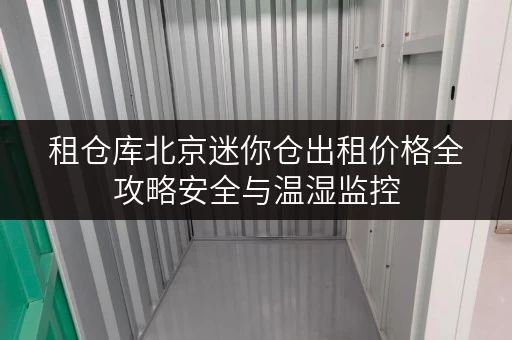 租仓库北京迷你仓出租价格全攻略安全与温湿监控,让您无忧存储 租仓库北京迷你仓出租价格全攻略安全与温湿监控,让您无忧存储