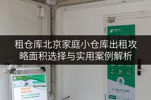 租仓库北京家庭小仓库出租攻略面积选择与实用案例解析 租仓库北京家庭小仓库出租攻略面积选择与实用案例解析