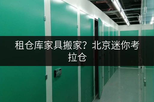 租仓库家具搬家?北京迷你考拉仓,你的临时存放专家 租仓库家具搬家?北京迷你考拉仓,你的临时存放专家