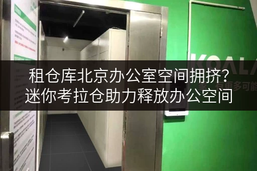 租仓库北京办公室空间拥挤?迷你考拉仓助力释放办公空间 租仓库北京办公室空间拥挤?迷你考拉仓助力释放办公空间