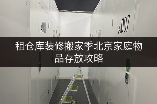 租仓库装修搬家季北京家庭物品存放攻略,迷你考拉仓助您轻松过渡 租仓库装修搬家季北京家庭物品存放攻略,迷你考拉仓助您轻松过渡