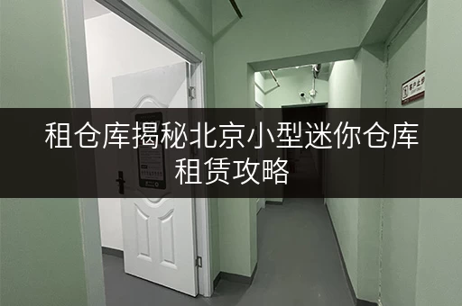 租仓库揭秘北京小型迷你仓库租赁攻略,价格透明省钱必看! 租仓库揭秘北京小型迷你仓库租赁攻略,价格透明省钱必看!