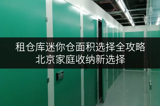 租仓库迷你仓面积选择全攻略北京家庭收纳新选择 租仓库迷你仓面积选择全攻略北京家庭收纳新选择