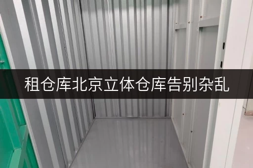 租仓库北京立体仓库告别杂乱,立体存储方案让货物存放更省心 租仓库北京立体仓库告别杂乱,立体存储方案让货物存放更省心