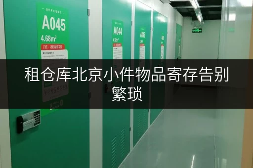 租仓库北京小件物品寄存告别繁琐,尽享便捷全时段服务 租仓库北京小件物品寄存告别繁琐,尽享便捷全时段服务