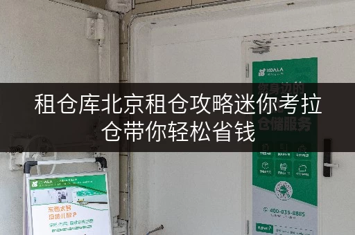 租仓库北京租仓攻略迷你考拉仓带你轻松省钱,透明计费全解析 租仓库北京租仓攻略迷你考拉仓带你轻松省钱,透明计费全解析