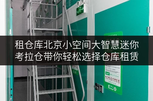 租仓库北京小空间大智慧迷你考拉仓带你轻松选择仓库租赁面积 租仓库北京小空间大智慧迷你考拉仓带你轻松选择仓库租赁面积