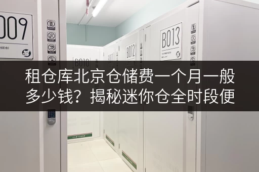 租仓库北京仓储费一个月一般多少钱?揭秘迷你仓全时段便捷服务 租仓库北京仓储费一个月一般多少钱?揭秘迷你仓全时段便捷服务
