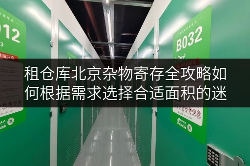 租仓库北京杂物寄存全攻略如何根据需求选择合适面积的迷你仓 租仓库北京杂物寄存全攻略如何根据需求选择合适面积的迷你仓