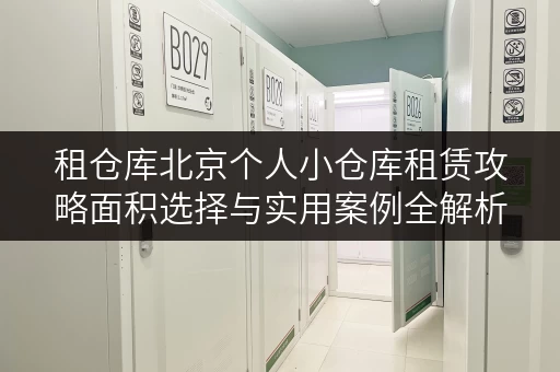 租仓库北京个人小仓库租赁攻略面积选择与实用案例全解析 租仓库北京个人小仓库租赁攻略面积选择与实用案例全解析