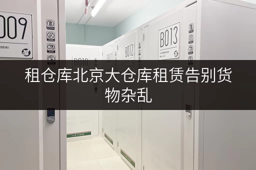 租仓库北京大仓库租赁告别货物杂乱,省心存储方案大揭秘! 租仓库北京大仓库租赁告别货物杂乱,省心存储方案大揭秘!