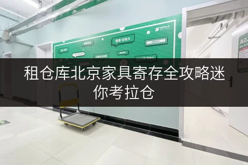 租仓库北京家具寄存全攻略迷你考拉仓,你的家具“第二空间” 租仓库北京家具寄存全攻略迷你考拉仓,你的家具“第二空间”