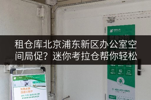 租仓库北京浦东新区办公室空间局促?迷你考拉仓帮你轻松收纳办公用品 租仓库北京浦东新区办公室空间局促?迷你考拉仓帮你轻松收纳办公用品