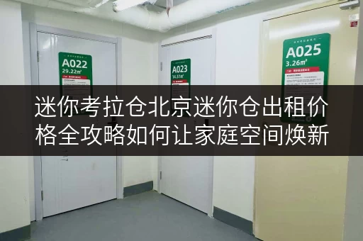 迷你考拉仓北京迷你仓出租价格全攻略如何让家庭空间焕新，提升生活品质