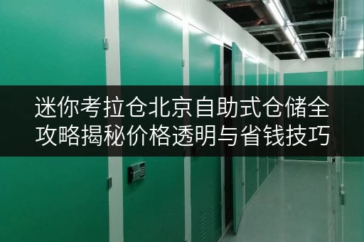 迷你考拉仓北京自助式仓储全攻略揭秘价格透明与省钱技巧 迷你考拉仓北京自助式仓储全攻略揭秘价格透明与省钱技巧