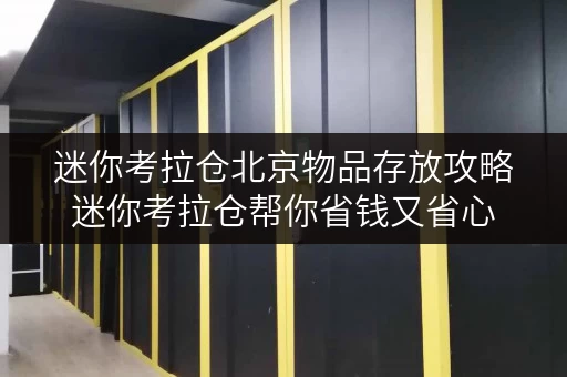 迷你考拉仓北京物品存放攻略迷你考拉仓帮你省钱又省心 迷你考拉仓北京物品存放攻略迷你考拉仓帮你省钱又省心