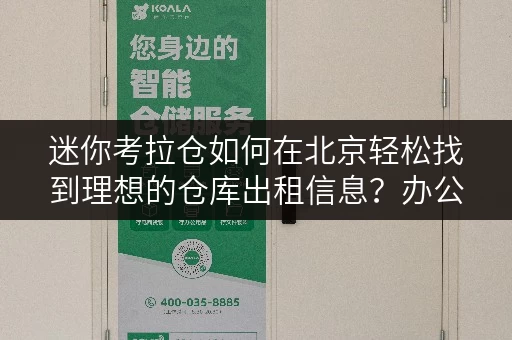 迷你考拉仓如何在北京轻松找到理想的仓库出租信息？办公用品存放，释放办公空间全攻略