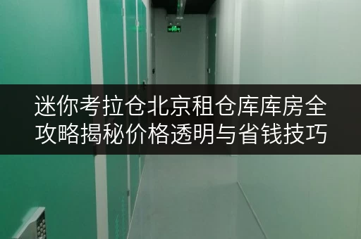 迷你考拉仓北京租仓库库房全攻略揭秘价格透明与省钱技巧 迷你考拉仓北京租仓库库房全攻略揭秘价格透明与省钱技巧