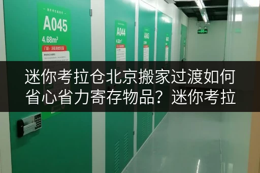 迷你考拉仓北京搬家过渡如何省心省力寄存物品?迷你考拉仓价格全攻略 迷你考拉仓北京搬家过渡如何省心省力寄存物品?迷你考拉仓价格全攻略