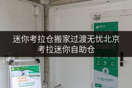 迷你考拉仓搬家过渡无忧北京考拉迷你自助仓,您的临时存储理想选择 迷你考拉仓搬家过渡无忧北京考拉迷你自助仓,您的临时存储理想选择
