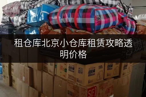 租仓库北京小仓库租赁攻略透明价格,省钱无忧_1 租仓库北京小仓库租赁攻略透明价格,省钱无忧_1