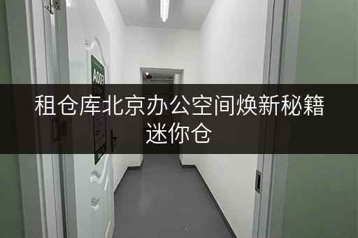 租仓库北京办公空间焕新秘籍迷你仓,释放你的办公空间! 租仓库北京办公空间焕新秘籍迷你仓,释放你的办公空间!
