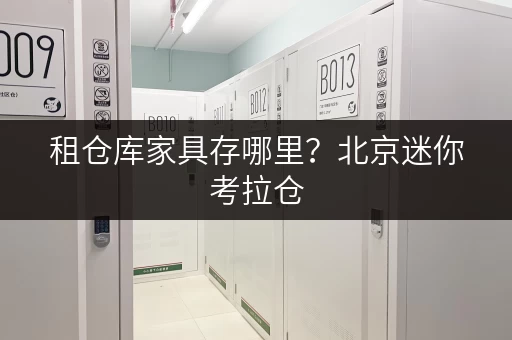 租仓库家具存哪里？北京迷你考拉仓，您的便捷之选