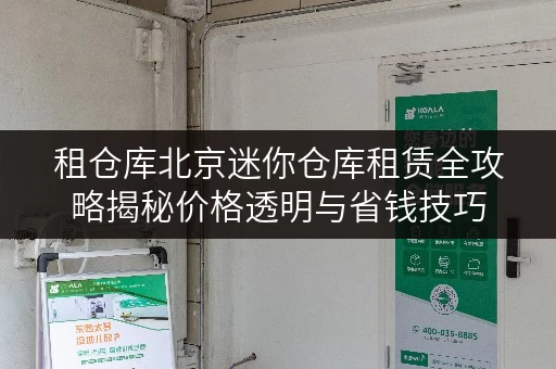 租仓库北京迷你仓库租赁全攻略揭秘价格透明与省钱技巧