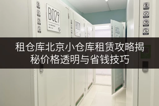 租仓库北京小仓库租赁攻略揭秘价格透明与省钱技巧