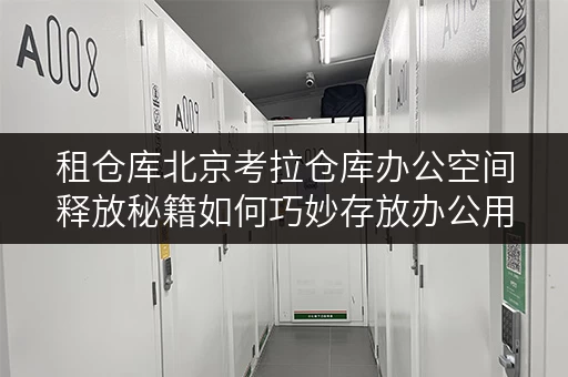 租仓库北京考拉仓库办公空间释放秘籍如何巧妙存放办公用品？