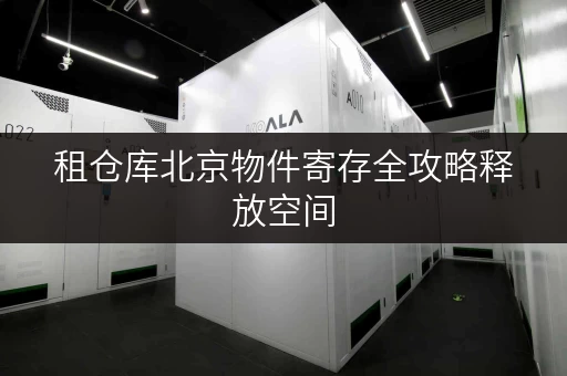 租仓库北京物件寄存全攻略释放空间,提升生活品质 租仓库北京物件寄存全攻略释放空间,提升生活品质