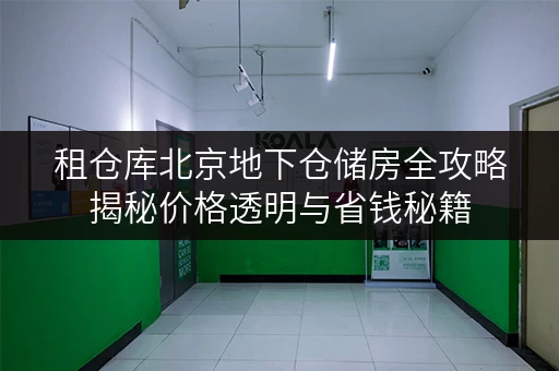 租仓库北京地下仓储房全攻略揭秘价格透明与省钱秘籍 租仓库北京地下仓储房全攻略揭秘价格透明与省钱秘籍