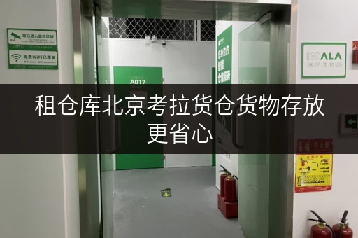 租仓库北京考拉货仓货物存放更省心,存储方案大揭秘! 租仓库北京考拉货仓货物存放更省心,存储方案大揭秘!
