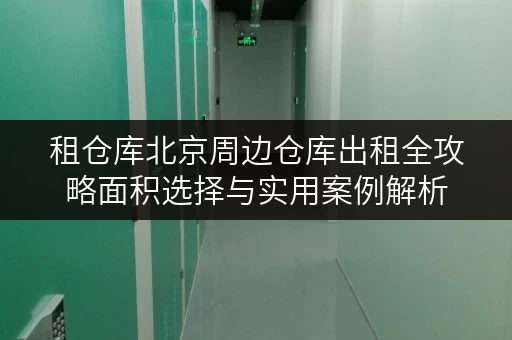 租仓库北京周边仓库出租全攻略面积选择与实用案例解析 租仓库北京周边仓库出租全攻略面积选择与实用案例解析