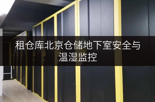 租仓库北京仓储地下室安全与温湿监控,让您的物品安心“安家” 租仓库北京仓储地下室安全与温湿监控,让您的物品安心“安家”