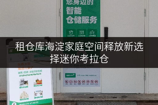 租仓库海淀家庭空间释放新选择迷你考拉仓,品质生活从此更轻松 租仓库海淀家庭空间释放新选择迷你考拉仓,品质生活从此更轻松