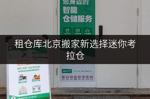 租仓库北京搬家新选择迷你考拉仓，轻松释放家庭空间，提升生活品质