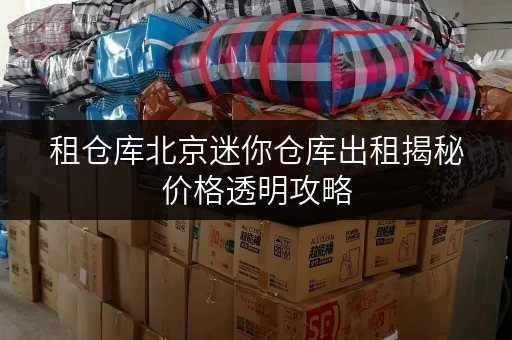 租仓库北京迷你仓库出租揭秘价格透明攻略,轻松省钱大法! 租仓库北京迷你仓库出租揭秘价格透明攻略,轻松省钱大法!