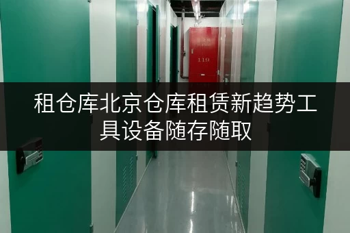 租仓库北京仓库租赁新趋势工具设备随存随取，让空间管理更便捷