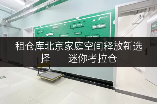 租仓库北京家庭空间释放新选择——迷你考拉仓,品质生活从此无忧 租仓库北京家庭空间释放新选择——迷你考拉仓,品质生活从此无忧