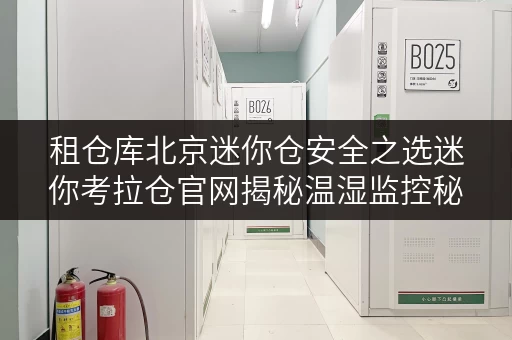租仓库北京迷你仓安全之选迷你考拉仓官网揭秘温湿监控秘籍 租仓库北京迷你仓安全之选迷你考拉仓官网揭秘温湿监控秘籍