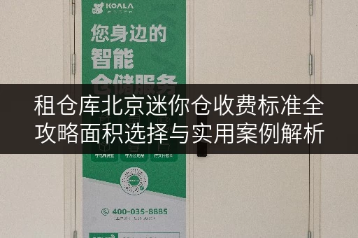租仓库北京迷你仓收费标准全攻略面积选择与实用案例解析 租仓库北京迷你仓收费标准全攻略面积选择与实用案例解析