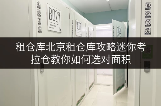 租仓库北京租仓库攻略迷你考拉仓教你如何选对面积,轻松收纳你的“第二空间” 租仓库北京租仓库攻略迷你考拉仓教你如何选对面积,轻松收纳你的“第二空间”