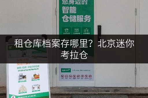 租仓库档案存哪里?北京迷你考拉仓,办公空间释放新方案 租仓库档案存哪里?北京迷你考拉仓,办公空间释放新方案