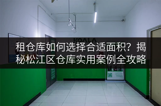 租仓库如何选择合适面积?揭秘松江区仓库实用案例全攻略 租仓库如何选择合适面积?揭秘松江区仓库实用案例全攻略