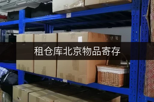 租仓库北京物品寄存,价格透明全攻略 租仓库北京物品寄存,价格透明全攻略