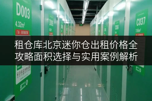 租仓库北京迷你仓出租价格全攻略面积选择与实用案例解析