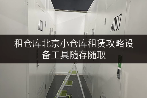 租仓库北京小仓库租赁攻略设备工具随存随取,轻松解放空间 租仓库北京小仓库租赁攻略设备工具随存随取,轻松解放空间