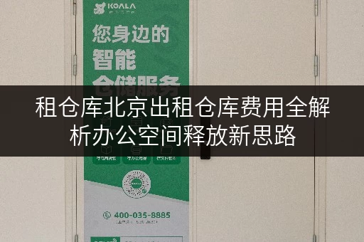 租仓库北京出租仓库费用全解析办公空间释放新思路
